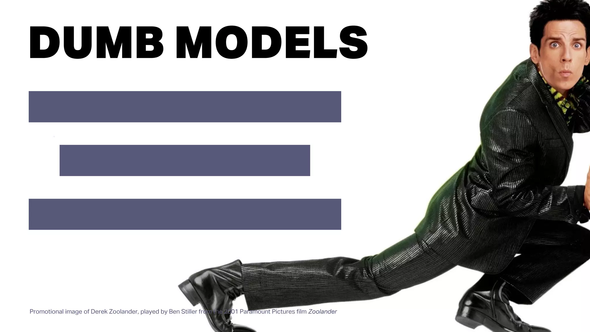 DUMB MODELS
Promotional image of Derek Zoolander, played by Ben Stiller from the 2001 Paramount Pictures film Zoolander
 