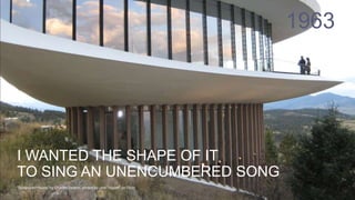 1963
“Sculptured House” by Charles Deaton, photos by user “digijeff” on Flickr
I WANTED THE SHAPE OF IT
TO SING AN UNENCUMBERED SONG
 