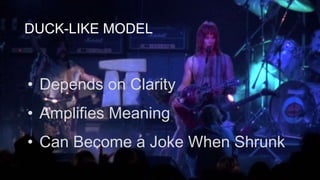 DUCK-LIKE MODEL
• Depends on Clarity
• Amplifies Meaning
• Can Become a Joke When Shrunk
 