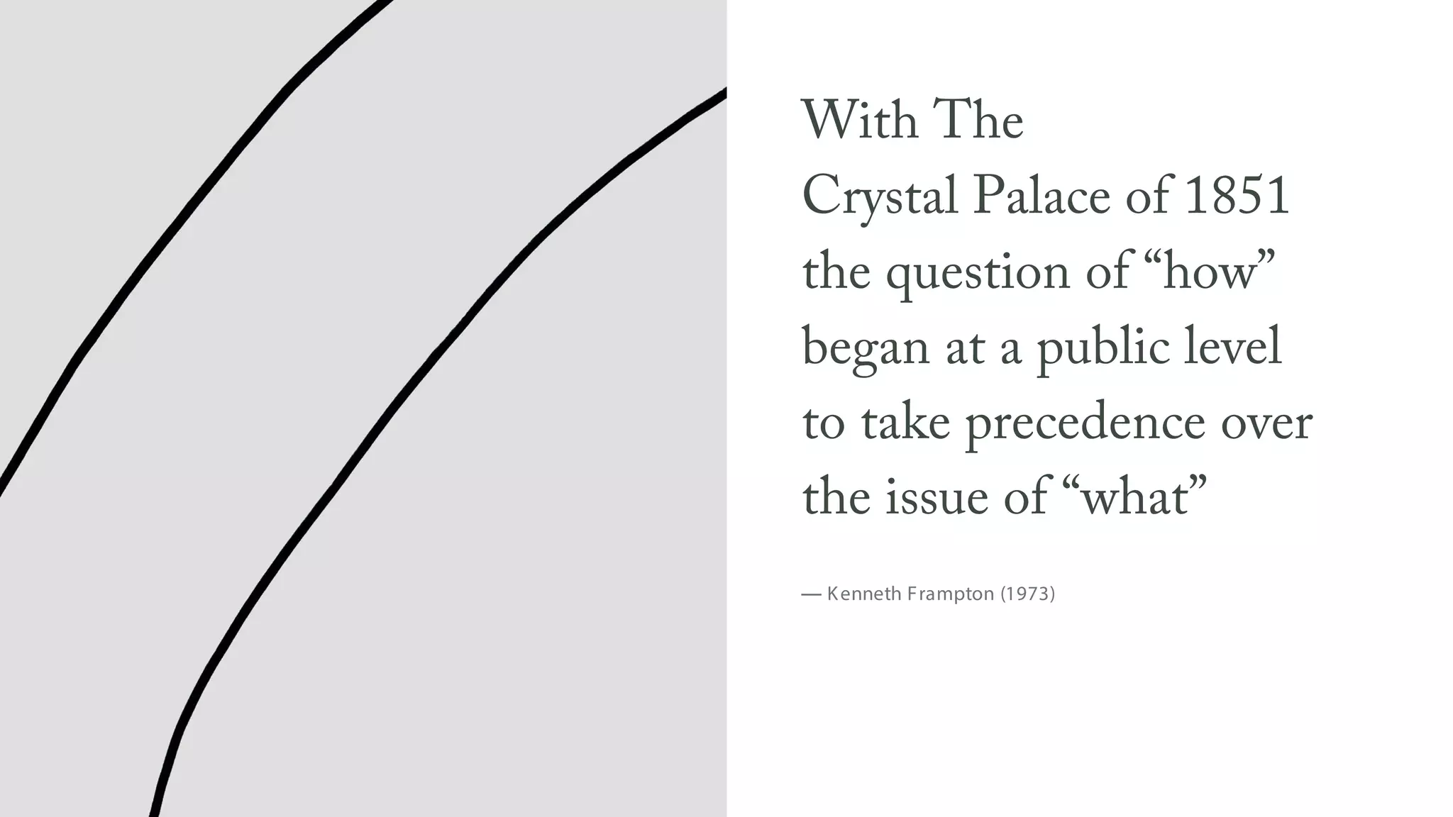With The
Crystal Palace of 1851
the question of “how”
began at a public level
to take precedence over
the issue of “what”
— Kenneth Frampton (1973)
 