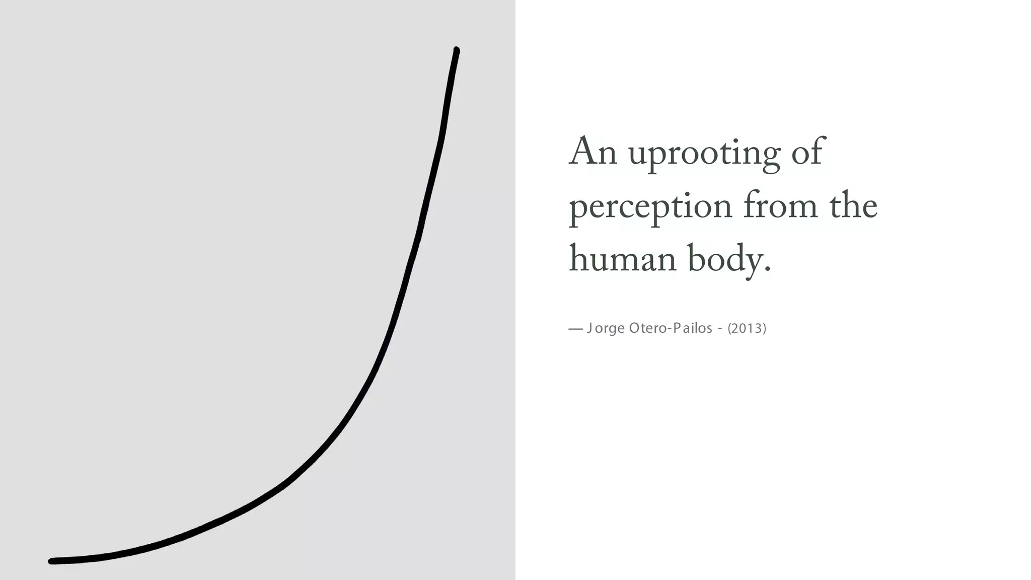 An uprooting of
perception from the
human body.
— J orge Otero-Pailos - (2013)
 