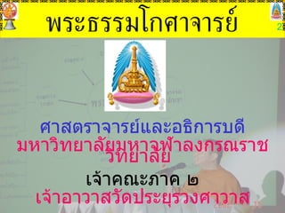 พระธรรมโกศาจารย์ ศาสตราจารย์และอธิการบดี มหาวิทยาลัยมหาจุฬาลงกรณราชวิทยาลัย   เจ้าคณะภาค ๒ เจ้าอาวาสวัดประยุรวงศาวาส 