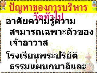 ปัญหาของการบริหารวัดทั่วไป อาศัยความรู้ความสามารถเฉพาะตัวของเจ้าอาวาส โรงเรียนพระปริยัติธรรมแผนกบาลีและแผนกธรรม 