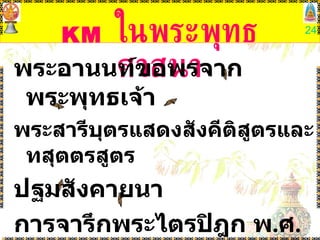 KM   ในพระพุทธศาสนา พระอานนท์ขอพรจากพระพุทธเจ้า พระสารีบุตรแสดงสังคีติสูตรและทสุตตรสูตร ปฐมสังคายนา การจารึกพระไตรปิฎก พ . ศ .  ๔๓๐ - ๔๕๐ งานของพระอรรถกถาจารย์ 