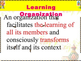 Learning Organization An organization that facilitates  the learning of all its members  and consciously  transforms  itself and its context 
