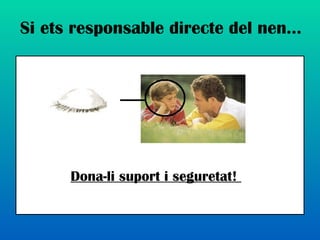 Si ets responsable directe del nen… Dona-li suport i seguretat!  