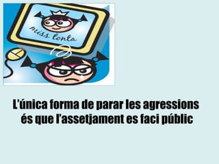 L’única forma de parar les agressions  és que l’assetjament es faci públic 