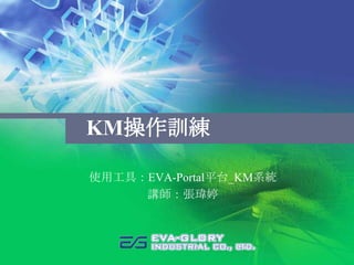 KM操作訓練

使用工具：EVA-Portal平台_KM系統
     講師：張瑋婷
 