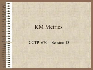 KM Metrics CCTP  670 – Session 13 