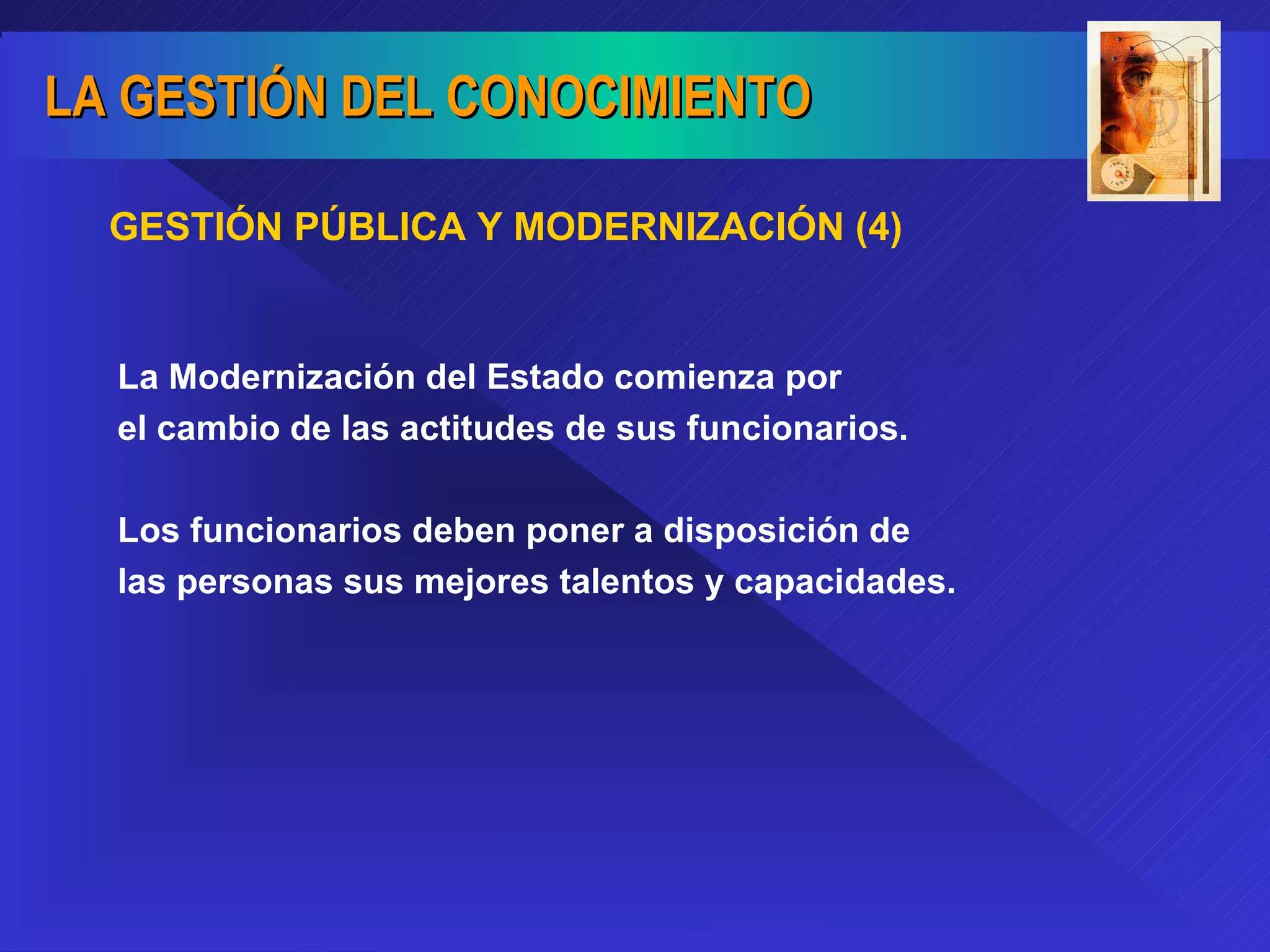 La Modernización del Estado comienza por el cambio de las actitudes de sus funcionarios. Los funcionarios deben poner a disposición de  las personas sus mejores talentos y capacidades. GESTIÓN PÚBLICA Y MODERNIZACIÓN (4) 