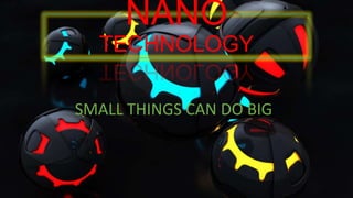 NANO
TECHNOLOGY
SMALL THINGS CAN DO BIG
 