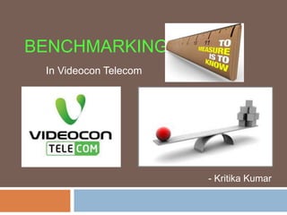 BENCHMARKING
In Videocon Telecom
- Kritika Kumar
 