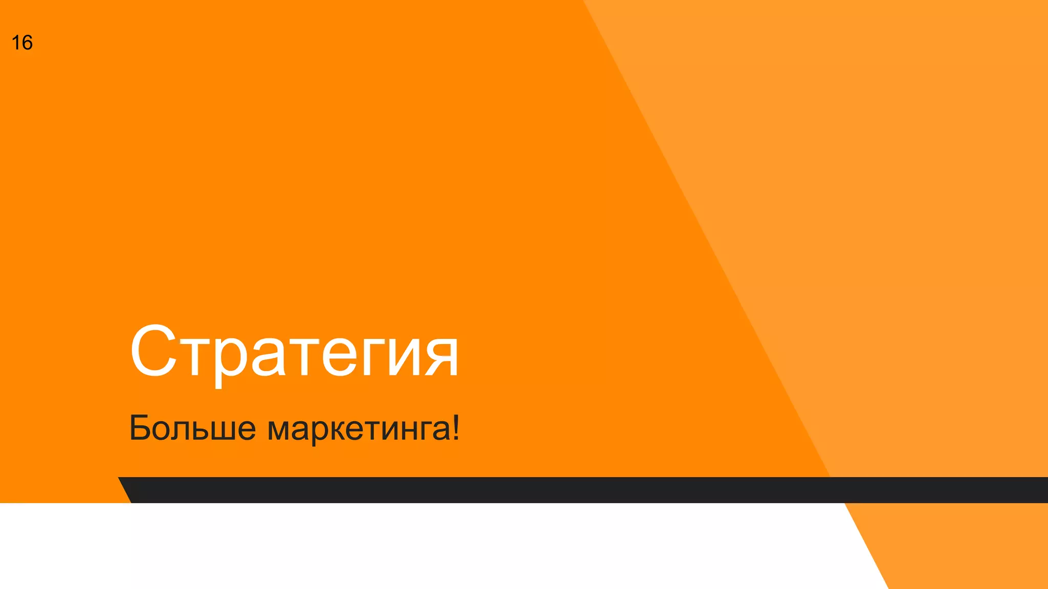 Стратегия
Больше маркетинга!
16
 