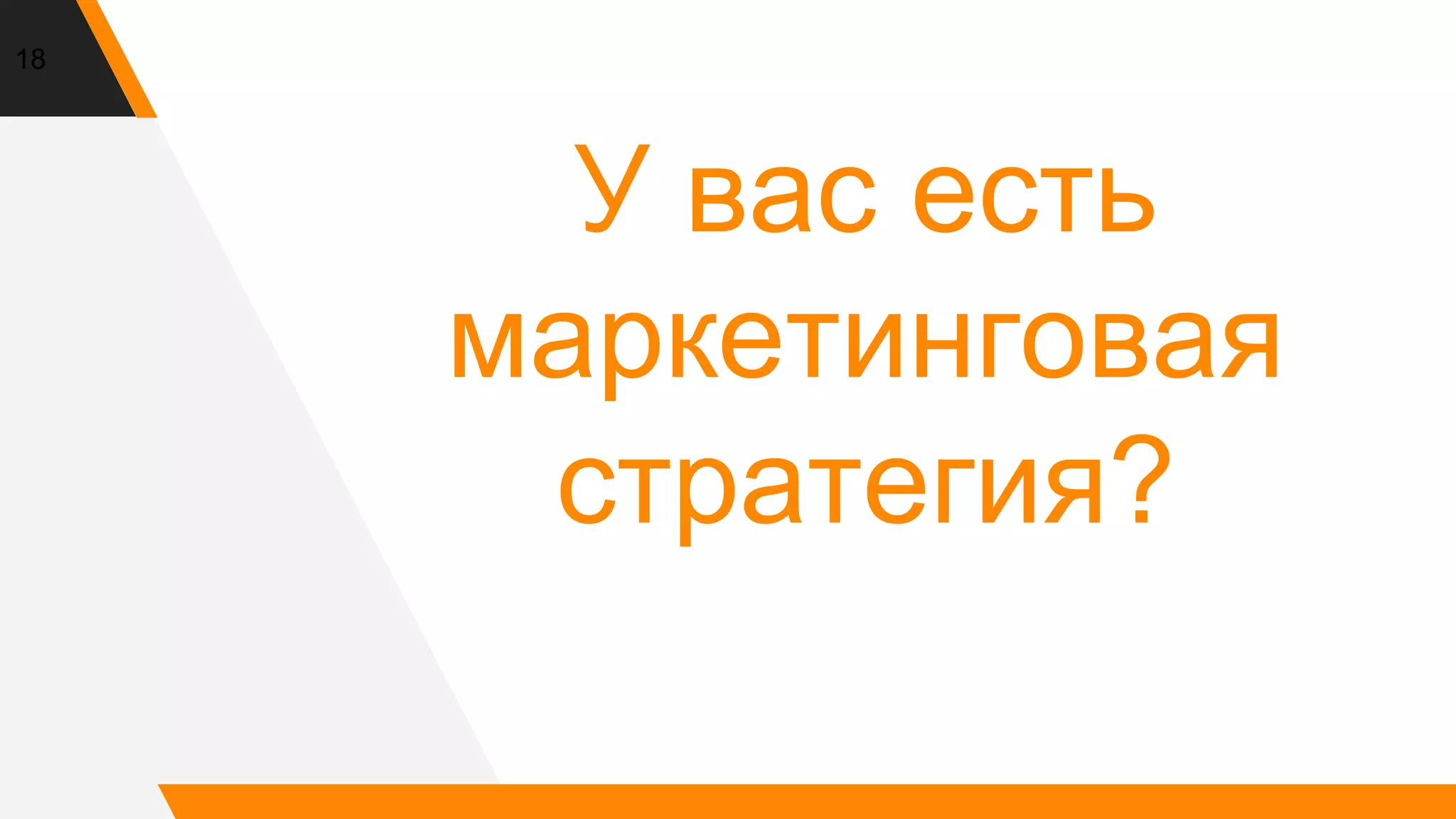 У вас есть
маркетинговая
стратегия?
18
 
