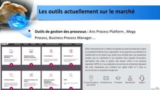  Outils de gestion des processus : Aris Process Platform , Mega
Process, Business Process Manager….
38
Les outils actuellement sur le marché
 