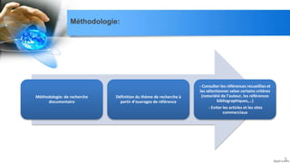Méthodologie: de recherche
documentaire
Définition du thème de recherche à
partir d’ouvrages de référence
- Consulter les références recueillies et
les sélectionner selon certains critères
(notoriété de l’auteur, les références
bibliographiques,…)
- Eviter les articles et les sites
commerciaux
5
Méthodologie:
 