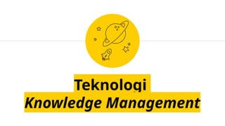Teknologi
Knowledge Management
 