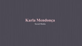 Karla Mendonça
Social Media
 