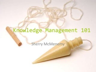 Knowledge Management 101 Sherry McMenemy 