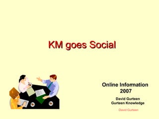 KM goes Social David Gurteen Gurteen Knowledge Online Information 2007 