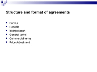Structure and format of agreements
 Parties
 Recitals
 Interpretation
 General terms
 Commercial terms
 Price Adjustment
 
