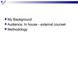 My Background
 Audience: In house - external counsel
 Methodology
 