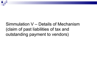 Simmulation V – Details of Mechanism
(claim of past liabilities of tax and
outstanding payment to vendors)
 