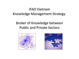 IFAD VietnamKnowledge Management Strategy  Broker of Knowledge betweenPublic and Private Sectors 