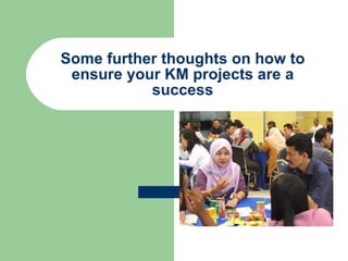 Some further thoughts on how to ensure your KM projects are a success 