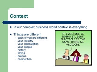 Context In our complex business world context is everything Things are different each of you are different your industry your organization your people history timing politics competition 