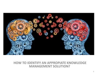 HOW TO IDENTIFY AN APPROPIATE KNOWLEDGE
MANAGEMENT SOLUTION?
9
 