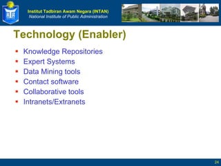 Technology (Enabler)  Knowledge Repositories Expert Systems Data Mining tools  Contact software Collaborative tools Intranets/Extranets 