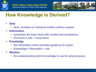 How Knowledge is Derived? Data   facts, numbers or individual entities without context Information   comprises the basic facts with context and perspective Information= data + interpretation Knowledge   the information which provides guidance for action. Knowledge= information + use Wisdom   the understanding which knowledge to use for what purpose. 