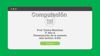Prof. Carlos Martínez
3° Año A
Presentación de la materia
Año lectivo: 2.021
Comenzar
 