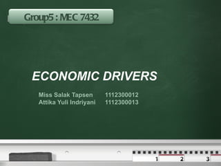 Group5 : MEC 7432
Your logo




            ECONOMIC DRIVERS
            Miss Salak Tapsen       1112300012
            Attika Yuli Indriyani   1112300013
 