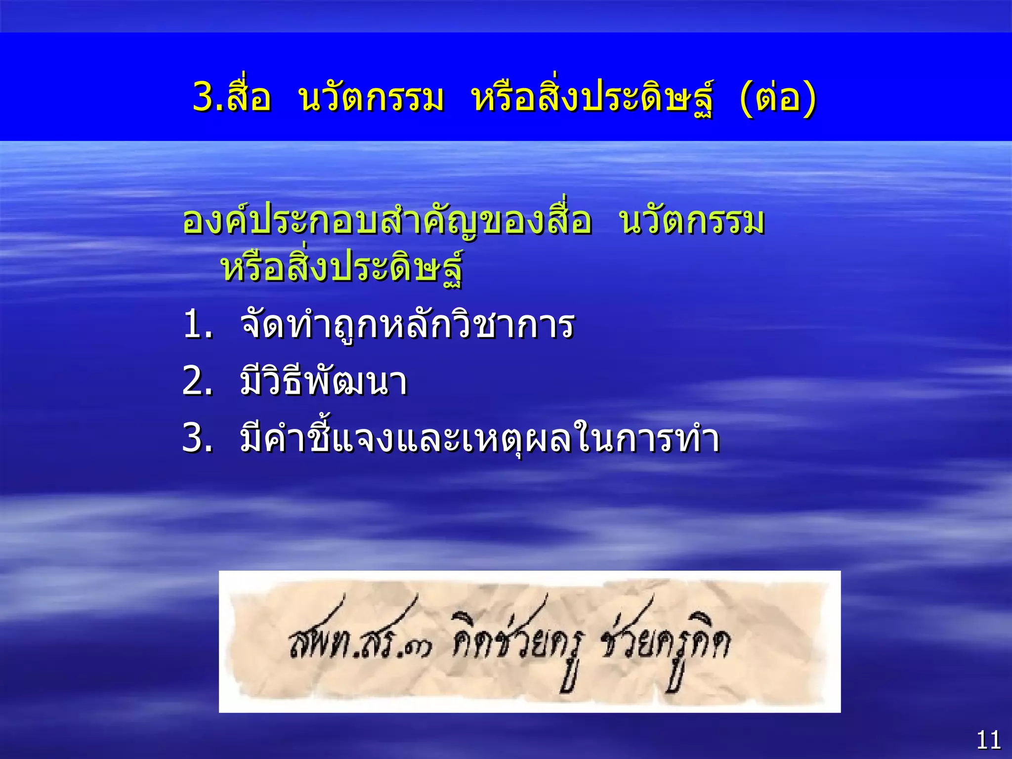 3. สื่อ  นวัตกรรม  หรือสิ่งประดิษฐ์  ( ต่อ ) องค์ประกอบสำคัญของสื่อ  นวัตกรรม  หรือสิ่งประดิษฐ์  1 .  จัดทำถูกหลักวิชาการ 2 .  มีวิธีพัฒนา 3 .  มีคำชี้แจงและเหตุผลในการทำ 