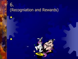 6. การยกย่องชมเชยและให้รางวัล (Recogniation and Rewards)องค์กรอาจจะต้องใช้การยกย่องชมเชยและให้รางวัลเป็นแรงจูงใจ  ในช่วยเริ่มต้นเพื่อโน้มน้าวให้บุคลกรปรับเปลี่ยนพฤติกรรมในการแลกเปลี่ยนความรู้และเข้าร่วมกิจกรรมการจัดการความรู้ในระยะยาวสิ่งที่จะสามารถโน้มน้าวให้บุคลากรในองค์กรสนใจแลกเปลี่ยนความรู้ได้ดีที่สุดคือ “ประโยชน์” ที่จะเกิดขึ้นกับตนเอง