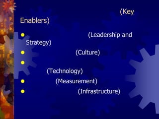ปัจจัยเอื้อที่ทำให้การจัดการความรู้ประสบความสำเร็จ (Key Enablers)ภาวะผู้นำและกลยุทธ์ (Leadership and Strategy)วัฒนธรรมองค์กร (Culture)เทคโนโลยีสารสนเทศทางด้านการจัดการความรู้ (Technology)การวัดผล (Measurement)โครงสร้างพื้นฐาน (Infrastructure)