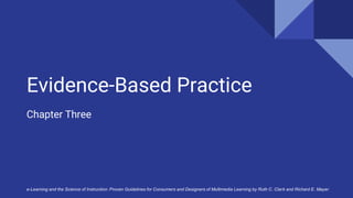 Evidence-Based Practice
Chapter Three
e-Learning and the Science of Instruction: Proven Guidelines for Consumers and Designers of Multimedia Learning by Ruth C. Clark and Richard E. Mayer
 