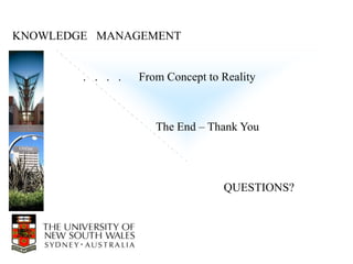 KNOWLEDGE MANAGEMENT


        . . . .   From Concept to Reality



                     The End – Thank You




                                  QUESTIONS?
 