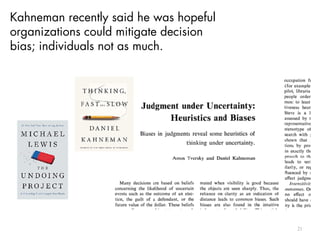 Kahneman recently said he was hopeful
organizations could mitigate decision
bias; individuals not as much.
21
 