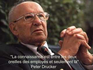 "La connaissance est entre les deux
oreilles des employés et seulement là"
             Peter Drucker               3
 