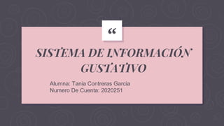 “
SISTEMA DE INFORMACIÓN
GUSTATIVO
Alumna: Tania Contreras Garcia
Numero De Cuenta: 2020251
 
