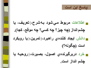 اطلاعات  مربوط مي   شود به   شرح، ‌  تعريف، يا چشم   انداز   ( چه چيز؟ چه كسي؟ چه موقع، كجا ). دانش  ايجاد كننده   ي راهبرد، ‌  تمرين، ‌  يا رويكرد است  ( چگونه؟ ) خرد  دربرگيرنده   ي اصول، بصيرت، ‌  روحيه يا چشم   انداز است . پاسخ اين است : 