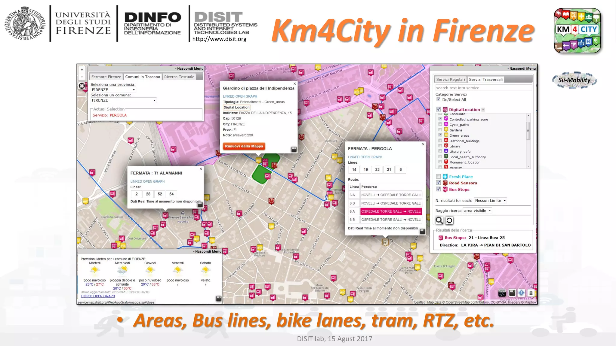 DISIT Lab, Distributed Data Intelligence and Technologies
Distributed Systems and Internet Technologies
Department of Information Engineering (DINFO)
http://www.disit.dinfo.unifi.it
http://www.disit.org
• Areas, Bus lines, bike lanes, tram, RTZ, etc.
DISIT lab, 15 Agust 2017
Km4City in Firenze
 