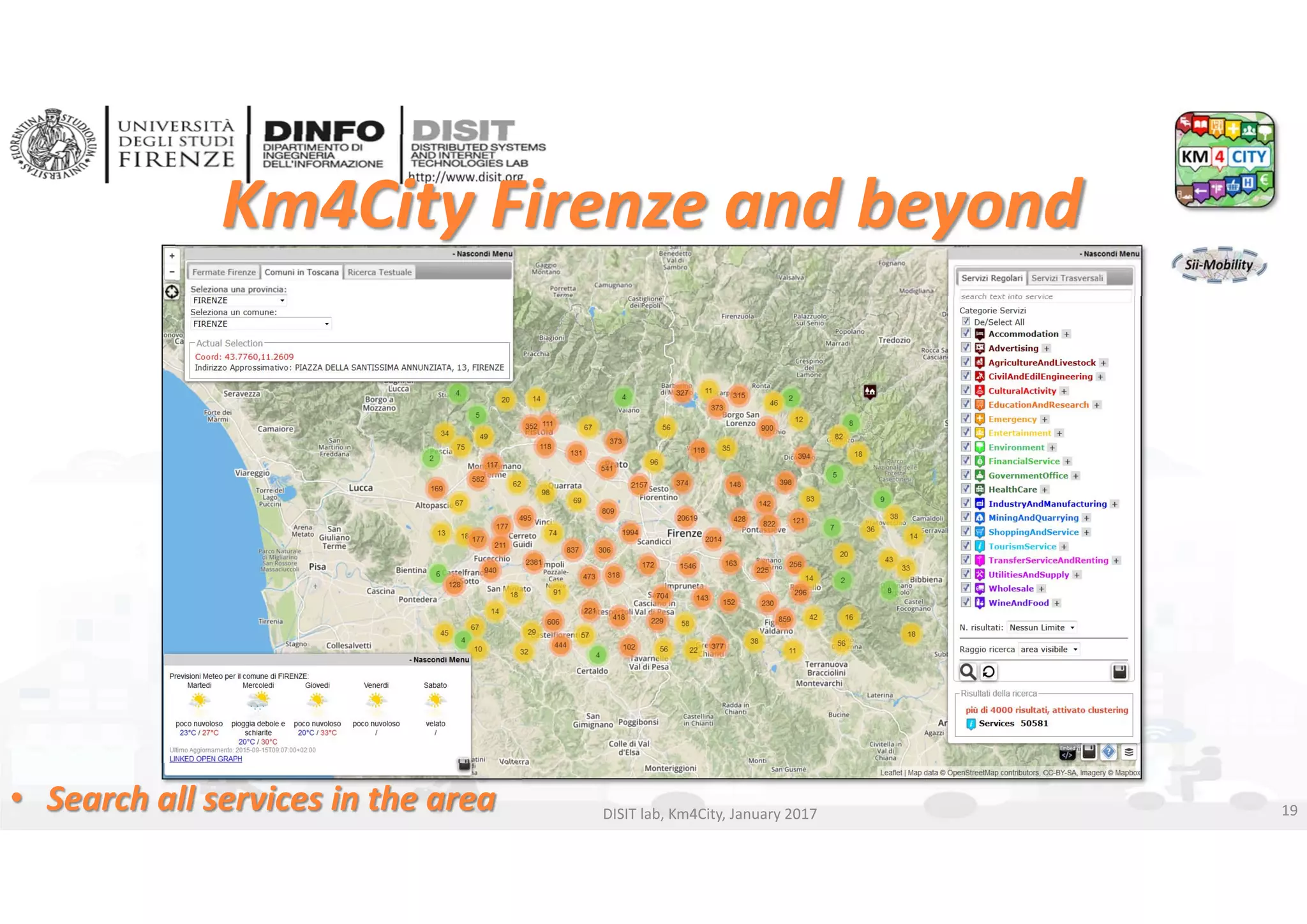 DISIT Lab, Distributed Data Intelligence and Technologies
Distributed Systems and Internet Technologies
Department of Information Engineering (DINFO)
http://www.disit.dinfo.unifi.it
http://www.disit.org
Km4City Firenze and beyond 
• Search all services in the area DISIT lab, Km4City, January 2017 19
 