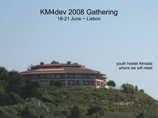 KM4dev 2008 Gathering
    18-21 June ~ Lisbon




                          youth hostel Almada
                           where we will meet
 