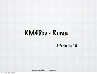 KM4Dev - Roma
                                                                       3 Febbraio 10




                              www.mariogastaldi.com   www.braint.net

domenica 21 febbraio 2010
 