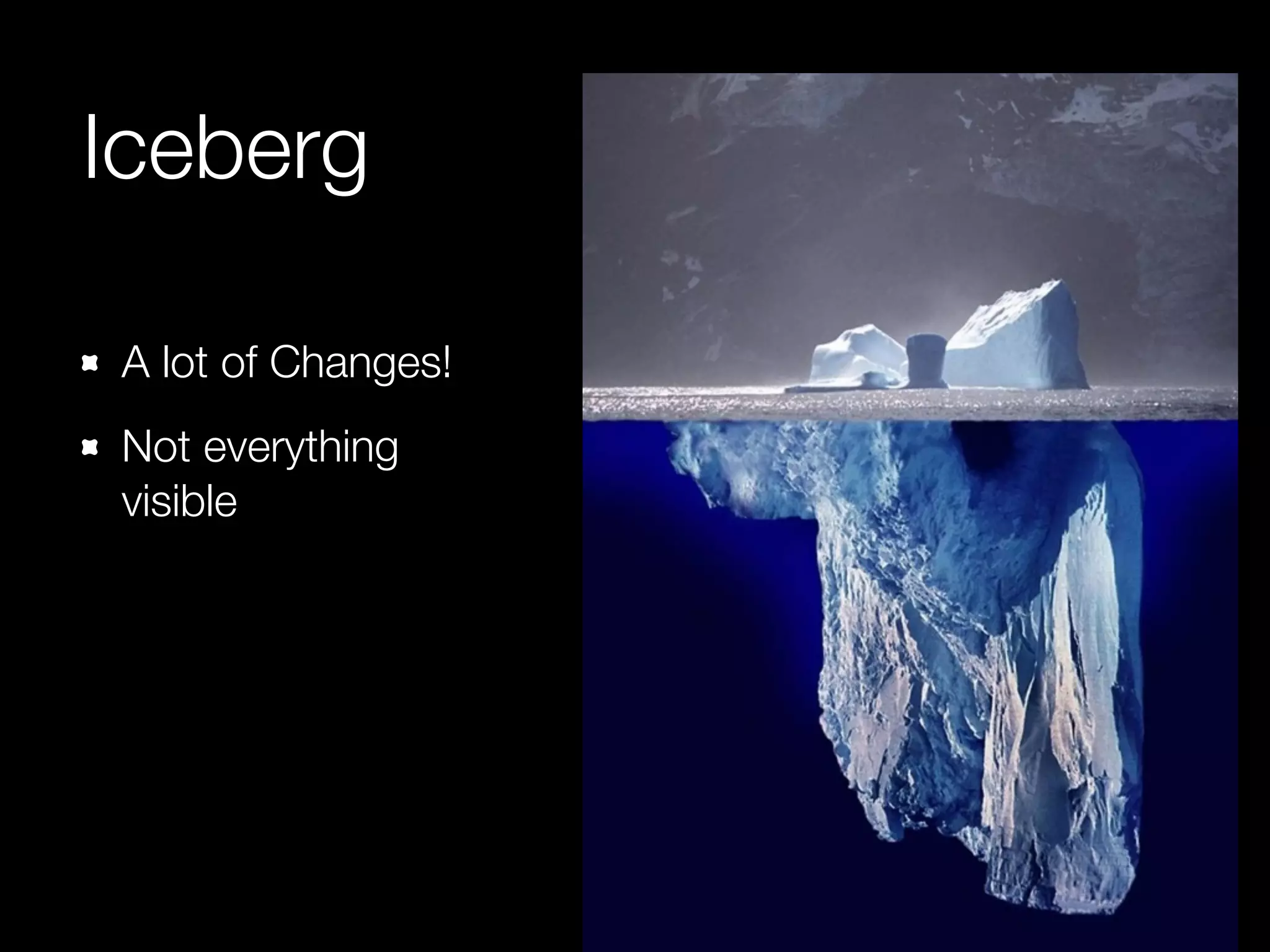 Iceberg 
A lot of Changes! 
Not everything 
visible 
 