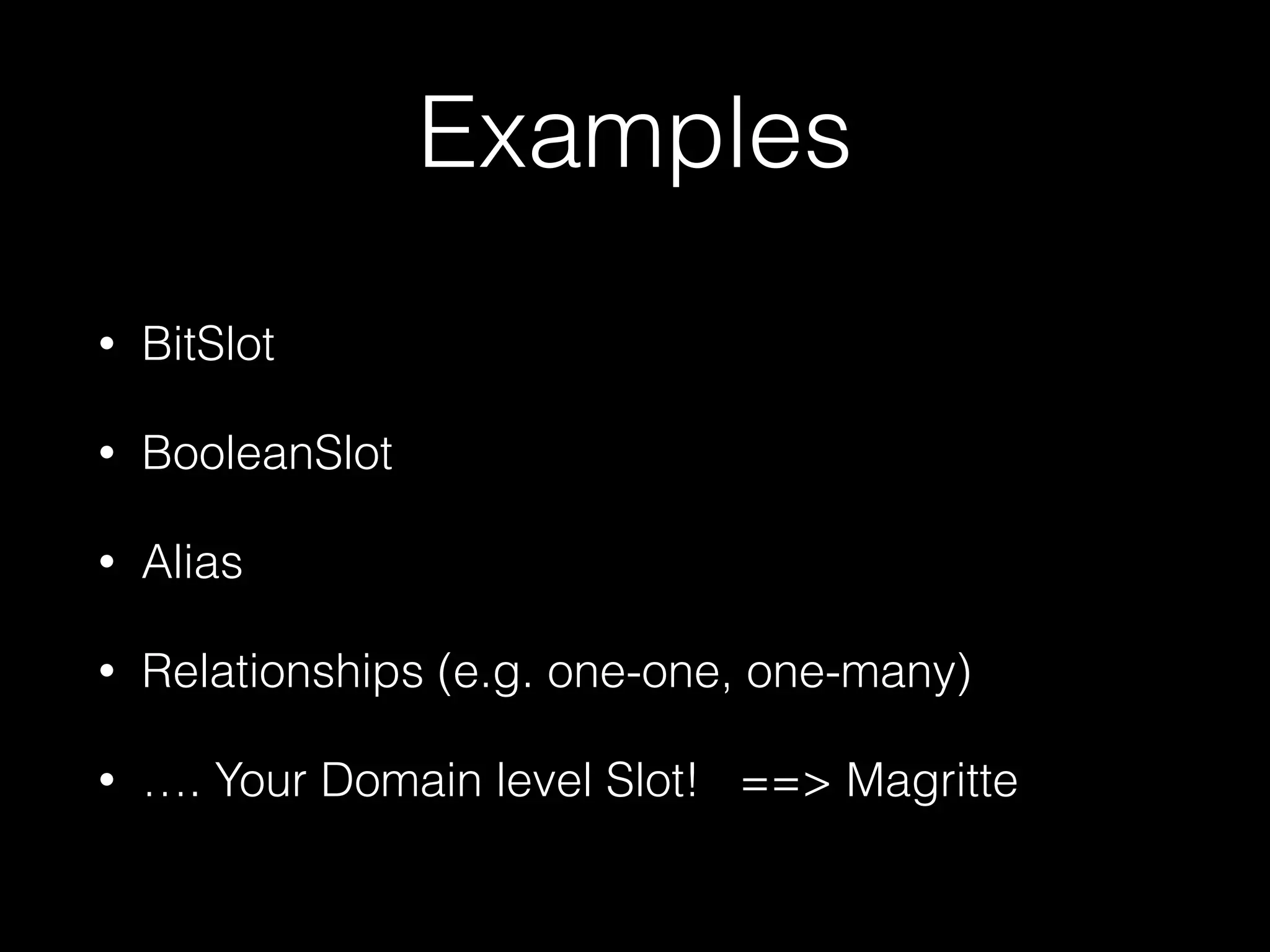 Examples 
• BitSlot 
• BooleanSlot 
• Alias 
• Relationships (e.g. one-one, one-many) 
• …. Your Domain level Slot! ==> Magritte 
 